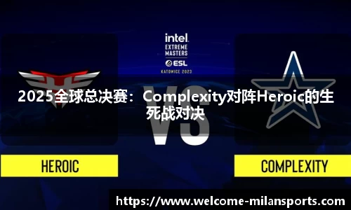 2025全球总决赛：Complexity对阵Heroic的生死战对决