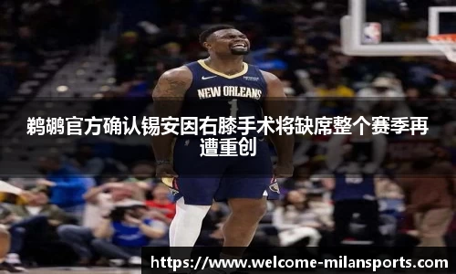 鹈鹕官方确认锡安因右膝手术将缺席整个赛季再遭重创